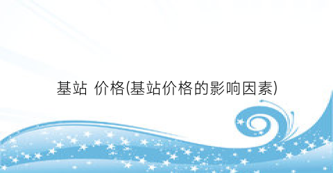 基站 价格(基站价格的影响因素)